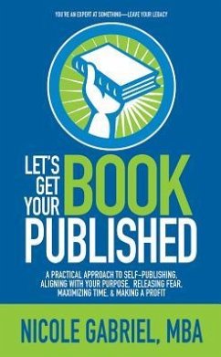 Le's Get Your Book Published: A Practical Approach to Self-Publishing, Aligning with Your Purpose, Releasing Fear, Maximizing Time, & Making a Profi - Gabriel, Nicole