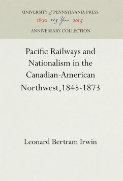 Pacific Railways and Nationalism in the Canadian-American Northwest, 1845-1873 - Irwin, Leonard Bertram