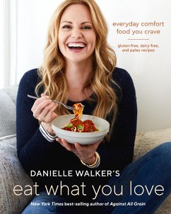 Danielle Walker's Eat What You Love: Everyday Comfort Food You Crave; Gluten-Free, Dairy-Free, and Paleo Recipes [A Cookbook] - Walker, Danielle