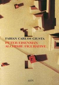 Peter Eisenman. Alchimie figurative - Giusta, Fabian C.