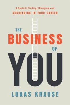 The Business of You: A Guide to Finding, Managing, and Succeeding in Your Career - Krause, Lukas