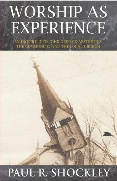 Worshop As Experience: An Inquiry into John Dewey's Aesthetics, the Community, and the Local Church - Shockley, Paul