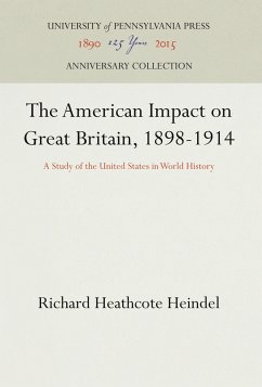 The American Impact on Great Britain, 1898-1914: A Study of the United States in World History - Heindel, Richard Heathcote