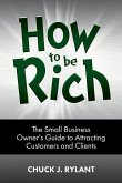 How to be Rich: The Small Business Owner's Guide to Attracting Customers and Clients