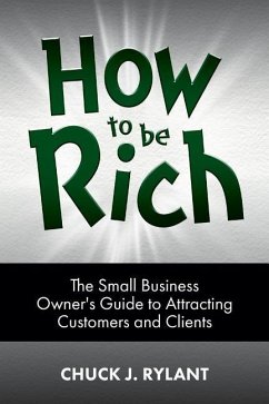 How to be Rich: The Small Business Owner's Guide to Attracting Customers and Clients - Rylant, Chuck J.