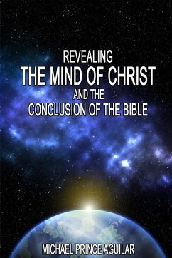 REVEALING THE MIND OF CHRIST AND THE CONCLUSION OF THE BIBLE - Aguilar, Michael Prince