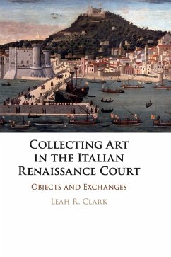 Collecting Art in the Italian Renaissance Court - Clark, Leah R.