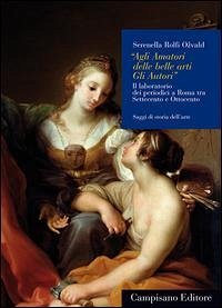«Agli amatori delle belle arti gli autori». Il laboratorio dei periodici a Roma tra Settecento e Ottocento - Rolfi Ozvald, Serenella