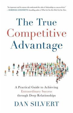 The True Competitive Advantage: A Practical Guide to Achieving Extraordinary Success through Deep Relationships - Silvert, Dan