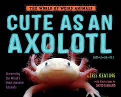 Cute as an Axolotl: Discovering the World's Most Adorable Animals - Keating, Jess