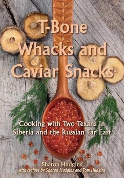 T-Bone Whacks and Caviar Snacks, Volume 5: Cooking with Two Texans in Siberia and the Russian Far East - Hudgins, Sharon