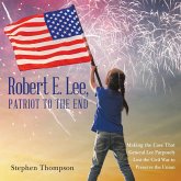 Robert E. Lee, Patriot to the End: Making the Case That General Lee Purposely Lost the Civil War to Preserve the Union