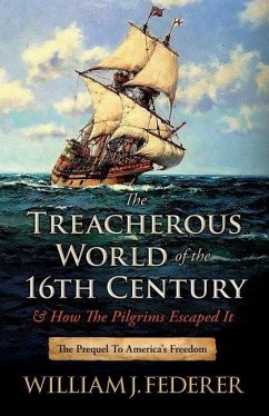 The Treacherous World of the 16th Century & How the Pilgrims Escaped It: The Prequel to America's Freedom - Federer, William J.