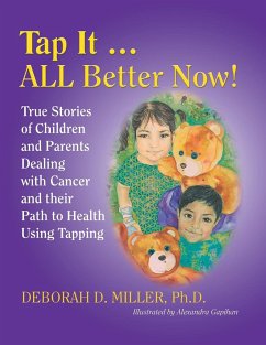 Tap It ... ALL Better Now!: True Stories of Children and Parents Dealing with Cancer and their Path to Health Using Tapping - Miller, Deborah D.