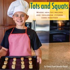 Tots and Squats: Where Healthy Recipes and Children's Fitness Come Together Volume 1 - Daniel, Brandon