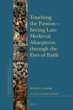 Touching the Passion -- Seeing Late Medieval Altarpieces Through the Eyes of Faith - Sadler, Donna L.