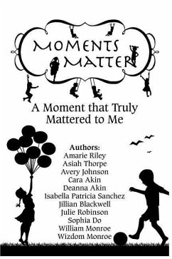 Moments Matter: A Moment that Truly Mattered to Me - Thorpe, Asiah; Johnson, Avery; Akin, Cara