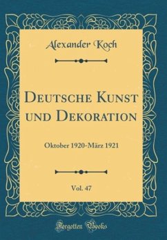 Deutsche Kunst und Dekoration, Vol. 47: Oktober 1920-März 1921 (Classic Reprint)