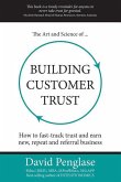 The Art and Science of Building Customer Trust: How to Fast-Track Trust and Earn New, Repeat and Referral Business