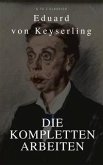 Keyserling, Eduard von: Die Kompletten Arbeinten (Beste Navigation, aktive TOC)(A to Z Classics) (eBook, ePUB)