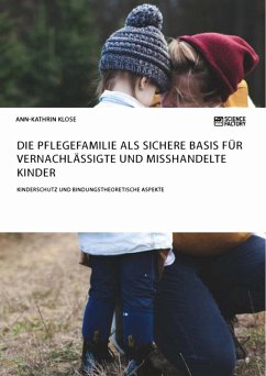 Die Pflegefamilie als sichere Basis für vernachlässigte und misshandelte Kinder. Kinderschutz und bindungstheoretische Aspekte (eBook, ePUB)