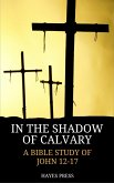 In the Shadow of Calvary: A Bible Study of John 12-17 (eBook, ePUB)