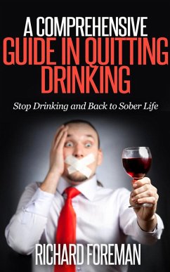 A Comprehensive Guide In Quitting Drinking: Stop Drinking and Back to Sober Life (eBook, ePUB) - Foreman, Richard