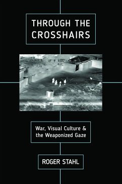 Through the Crosshairs: War, Visual Culture, and the Weaponized Gaze - Stahl, Roger