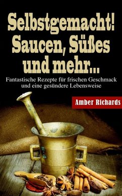 Selbstgemacht! Saucen, Süßes und mehr... (eBook, ePUB) - Amber Richards
