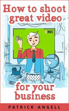 How To Shoot Great Video For Your Business (INTERNET ENTREPRENEUR UNDER THE SPOTLIGHT SERIES, #3) (eBook, ePUB) - Angell, Patrick