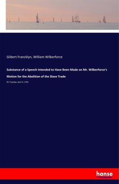 Substance of a Speech Intended to Have Been Made on Mr. Wilberforce's Motion for the Abolition of the Slave Trade - Francklyn, Gilbert;Wilberforce, William