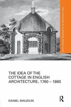 The Idea of the Cottage in English Architecture, 1760 - 1860 - Maudlin, Daniel
