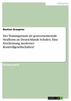 Der Trainingsraum als gouvernementale Strafform an Deutschlands Schulen. EineErscheinung moderner Kontrollgesellschaften? - Graupner, Bastian