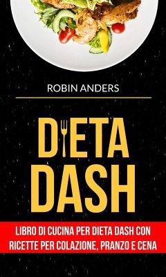 Dieta DASH: Libro di cucina per dieta Dash con ricette per colazione, pranzo e cena (eBook, ePUB) - Robin Anders