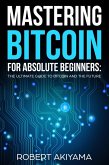 Mastering Bitcoin For Absolute Beginners The Ultimate Guide To Bitcoin And The Future (eBook, ePUB)