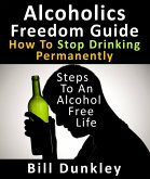 Alcoholics Freedom Guide: How To Stop Drinking Permanently : Steps To An Alcohol Free Life (eBook, ePUB)