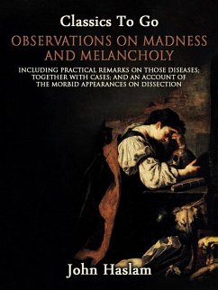 Observations on Madness and Melancholy - Including Practical Remarks on Those Diseases; Together With Cases; And an Account of the Morbid Appearances on Dissection (eBook, ePUB) - Haslam, John