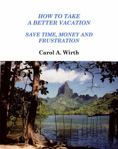 How to Take A Better Vacation - Save Time, Money and Frustration (eBook, ePUB) - Wirth, Carol A.