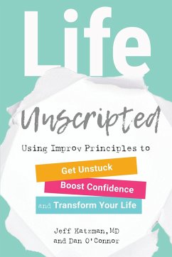 Life Unscripted: Using Improv Principles to Get Unstuck, Boost Confidence, and Transform Your Life - Katzman, Jeff; O'Connor, Dan