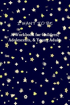 I WANT TO BE A Workbook for Children, Adolescents, & Young Adults - Riebel, Tiffany A.