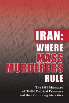 Iran: Where Mass Murderers Rule: The 1988 Massacre of 30,000 Political Prisoners and the Continuing Atrocities - U. S. Representative Office, Ncri