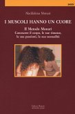 I muscoli hanno un cuore. Il Metodo Monari. Conoscere il corpo, le sue rinunce, le sue passioni, la sua sessualità I muscoli hanno un cuore. Il Metodo Monari. Conoscere il corpo, le sue rinunce, le sue passioni, la sua sessualità