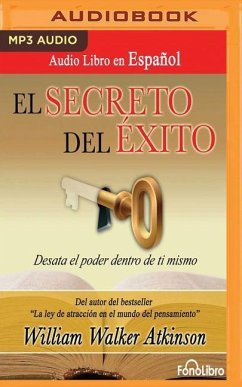 El Secreto del Éxito (the Secret of Success): Desata El Poder Dentro de Ti Mismo - Walker Atkinson, William