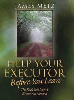 Help Your Executor Before You Leave: The Book You Didn't Know You Needed - Metz, James