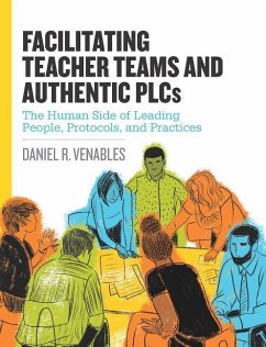 Facilitating Teacher Teams and Authentic Plcs: The Human Side of Leading People, Protocols, and Practices: The Human Side of Leading People, Protocols - Venables, Daniel R.