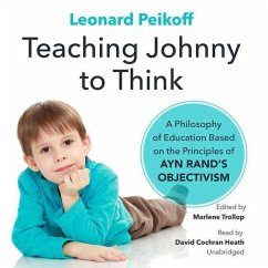 Teaching Johnny to Think: A Philosophy of Education Based on the Principles of Ayn Rand's Objectivism - Peikoff, Leonard