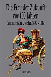 Die Frau der Zukunft vor 100 Jahren - Haupt, Therese; Trott, Magda; Wolf, Franziska; Tanne, E.; Dyx, Dora; Key, Ellen; Schulze-Brück, Luise