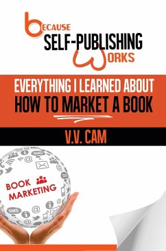 Because Self-Publishing Works: Everything I Learned About How to Market a Book (eBook, ePUB) - Cam, V. V.