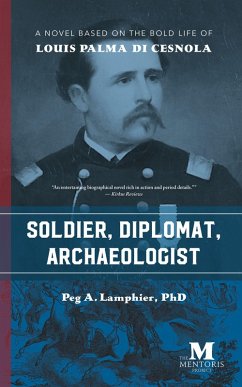 Soldier, Diplomat, Archaeologist: A Novel Based on the Bold Life of Louis Palma di Cesnola (eBook, ePUB) - Lamphier, Peg A.
