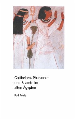 Gottheiten, Pharaonen und Beamte im alten Ägypten - Felde, Rolf